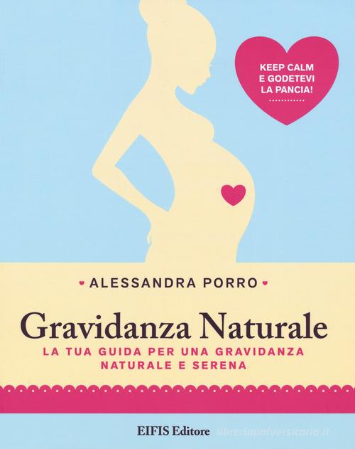 Gravidanza naturale. La tua guida per una gravidanza naturale e serena di Alessandra Porro edito da EIFIS Editore