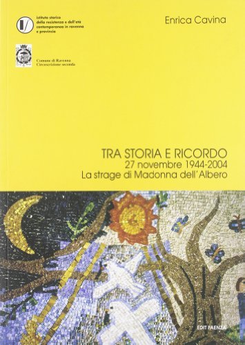 Tra storia e ricordo. 27 novembre 1944-2004: la strage di Madonna dell'Albero di Enrica Cavina edito da Edit Faenza