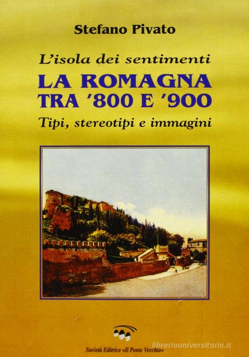 L' isola dei sentimenti. Tipi, stereotipi e immagini in Romagna tra '800 e '900 di Stefano Pivato edito da Il Ponte Vecchio