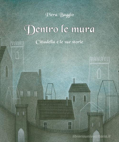 Dentro le mura. Cittadella e le sue storie di Piera Baggio edito da Bertato Ars et Religio