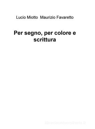 Per segno, per colore e scrittura di Lucio Miotto edito da ilmiolibro self publishing