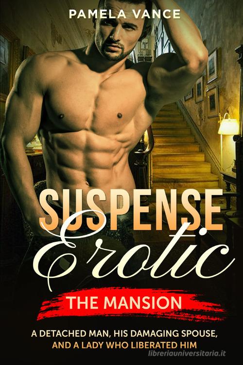 Suspense erotica. The mansion. A detached man, his damaging spouse, and a lady who liberated him di Pamela Vance edito da Youcanprint