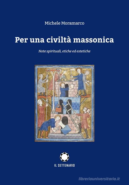 Per una civiltà massonica. Note spirituali, etiche ed estetiche di Michele Moramarco edito da Il Settenario
