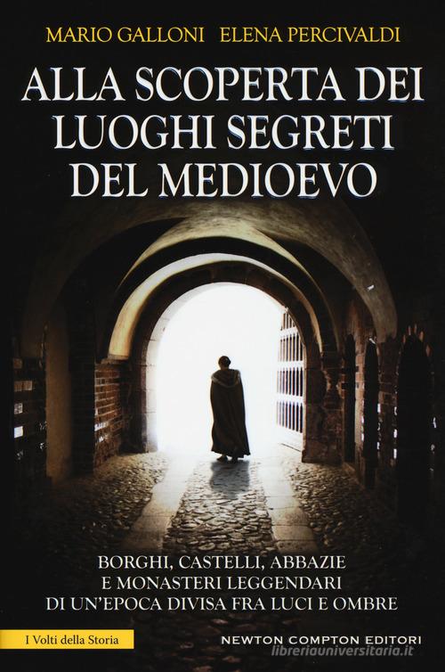 Alla scoperta dei luoghi segreti del Medioevo di Elena Percivaldi, Mario Galloni edito da Newton Compton Editori