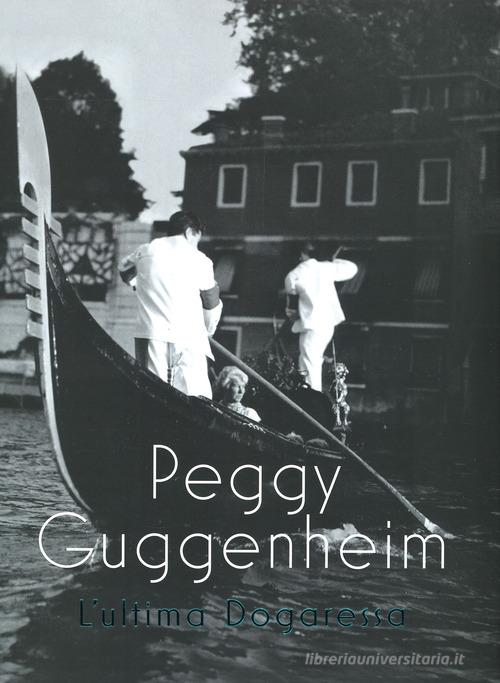 Peggy Guggenheim. L'ultima dogaressa. Catalogo della mostra (Venezia, 21 settembre 2019-27 gennaio 2020). Ediz. illustrata edito da Marsilio