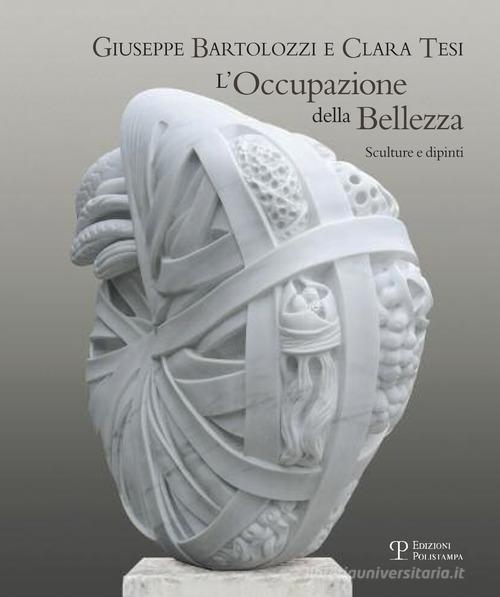 Giuseppe Bartolozzi e Clara Tesi. L'occupazione della bellezza. Catalogo della mostra (Seravezza, 21 luglio 2012-31 gennaio 2013) edito da Polistampa