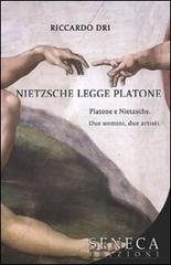 Nietzsche legge Platone. Platone e Nietzsche. Due uomini, due artisti di Riccardo Dri edito da Seneca Edizioni