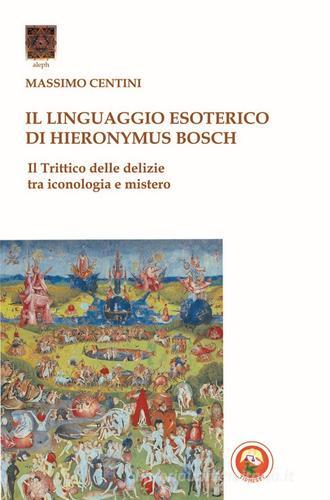 Il linguaggio esoterico di Hieronymus Bosch. Il trittico delle delizie tra iconologia e mistero di Massimo Centini edito da Tipheret