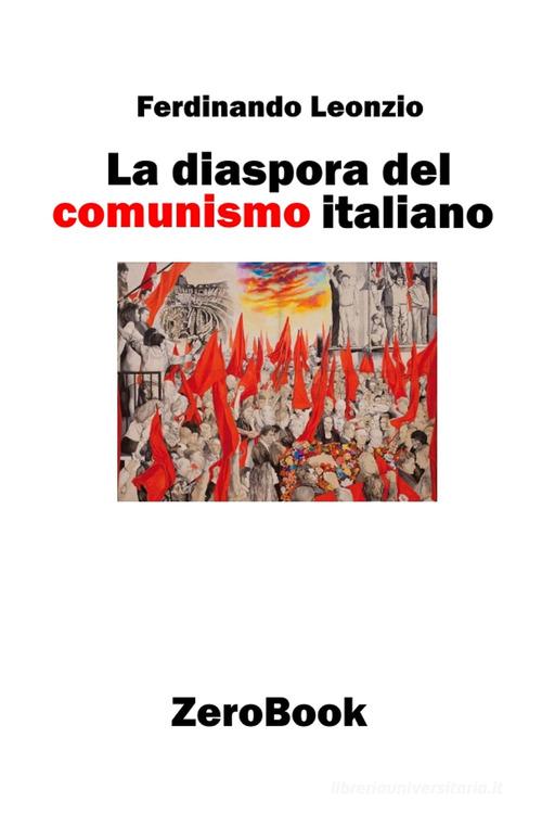 La diaspora del comunismo italiano di Ferdinando Leonzio edito da ZeroBook