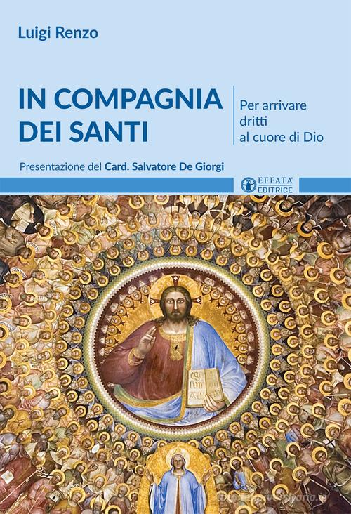 In compagnia dei santi. Per arrivare dritti al cuore di Dio di Luigi Renzo edito da Effatà