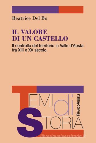 Il valore di un castello. Il controllo del territorio in Valle d'Aosta fra XII e XV secolo di Beatrice Del Bo edito da Franco Angeli