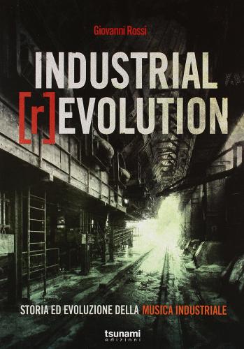 Industrial [r]evolution. Storia ed evoluzione della musica industriale di Giovanni Rossi edito da Tsunami