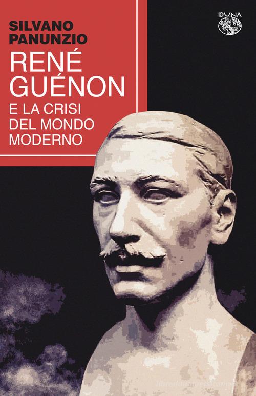 René Guénon la crisi del mondo moderno di Silvano Panunzio edito da Iduna