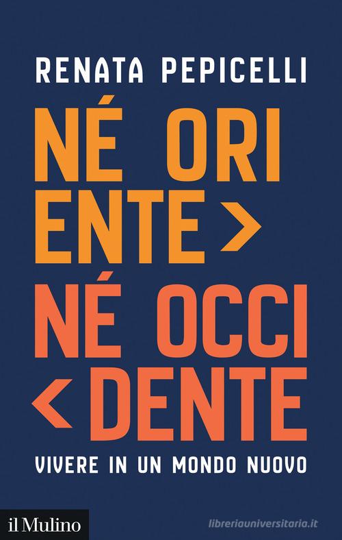 Né Oriente né Occidente. Vivere in un mondo nuovo di Renata Pepicelli edito da Il Mulino