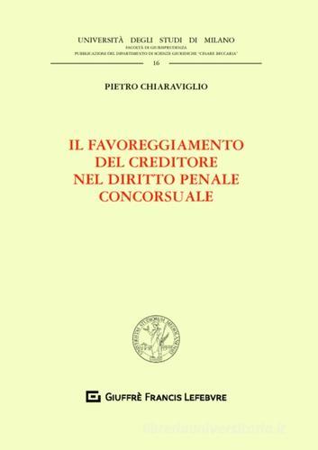 Il favoreggiamento del creditore nel diritto penale concorsuale di Pietro Chiaraviglio edito da Giuffrè