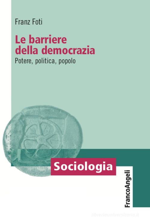 Le barriere della democrazia. Potere, politica, popolo di Franz Foti edito da Franco Angeli