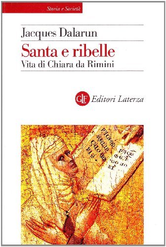 Santa e ribelle. Vita di Chiara da Rimini di Jacques Dalarun edito da Laterza