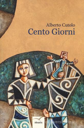 Cento giorni di Alberto Cutolo edito da Gruppo Albatros Il Filo