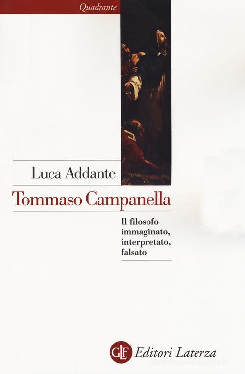 Tommaso Campanella. Il filosofo immaginato, interpretato, falsato di Luca Addante edito da Laterza