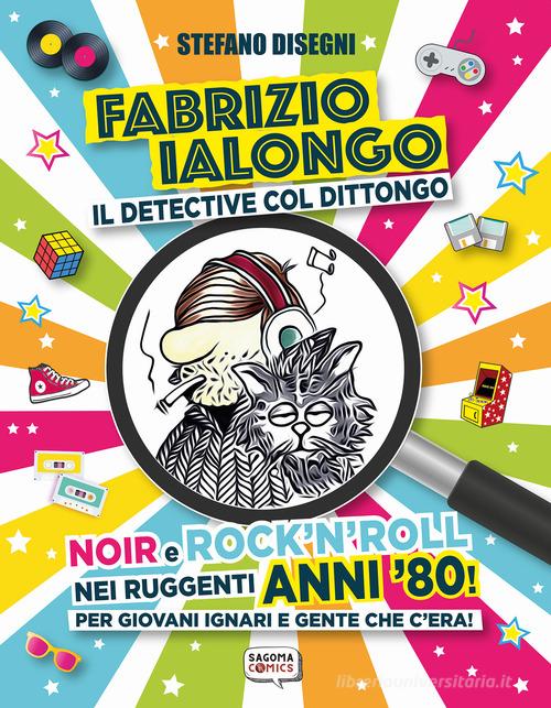 Fabrizio Ialongo. Il detective col dittongo. Noir e rock 'n' roll nei ruggenti anni '80! Per giovani ignari e gente che c'era! Ediz. illustrata di Stefano Disegni edito da Sagoma