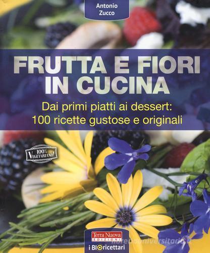 Frutta e fiori in cucina. dai primi piatti ai dessert: 100 ricette gustose e originali di Antonio Zucco edito da Terra Nuova Edizioni