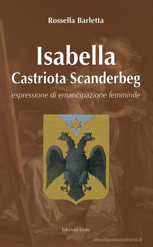 Isabelle Castriota Scanderbeg. Espressione di emancipazione femminile di Rossella Barletta edito da Grifo (Cavallino)
