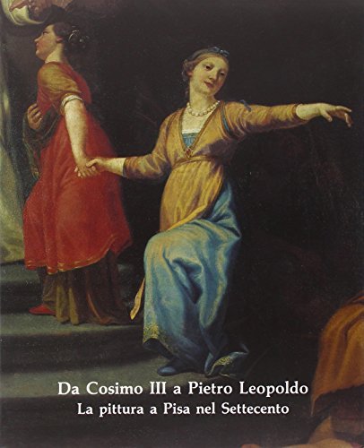 Da Cosimo III a Pietro Leopoldo. La pittura a Pisa nel Settecento. Catalogo della mostra edito da Pacini Editore