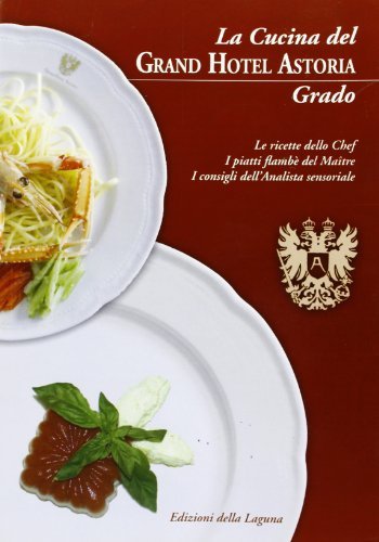 La cucina del Grand Hotel Astoria. Grado. Le ricette dello chef. I piatti flambè del maitre. I consigli dell'analista sensoriale di Maurizio Zaina, Giacomo Rubini, Giovanni Milloni edito da Edizioni della Laguna