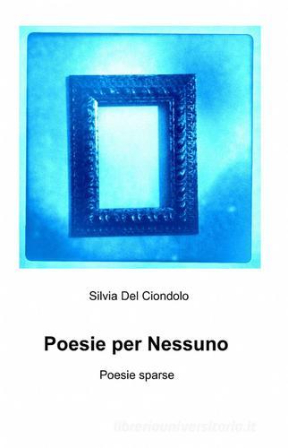 Poesie per nessuno di Silvia Del Ciondolo edito da ilmiolibro self publishing