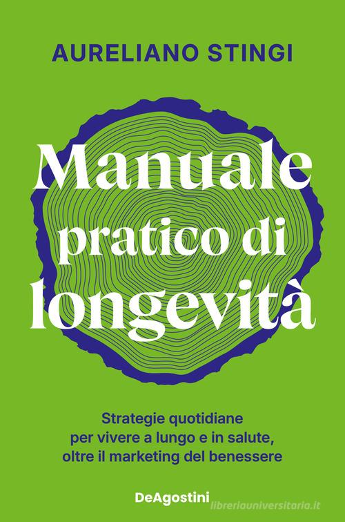 Manuale pratico di longevità. Strategie quotidiane per vivere a lungo e in salute, oltre il marketing del benessere di Aureliano Stingi edito da De Agostini