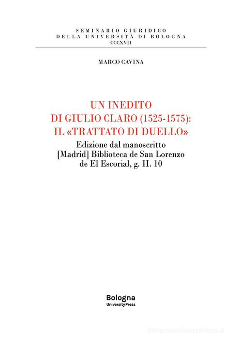 Un inedito di Giulio Claro (1525-1575): il «Trattato di duello». Edizione dal manoscritto [Madrid] Biblioteca de San Lorenzo de El Escorial, g. II. 10 di Marco Cavina edito da Bologna University Press