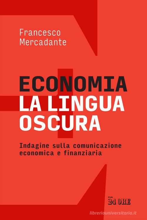 Economia. La lingua oscura. Indagine sulla comunicazione economica e finanziaria di Francesco Mercadante edito da Il Sole 24 Ore