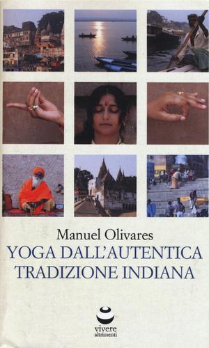 Yoga dall'autentica tradizione indiana di Manuel Olivares edito da Viverealtrimenti