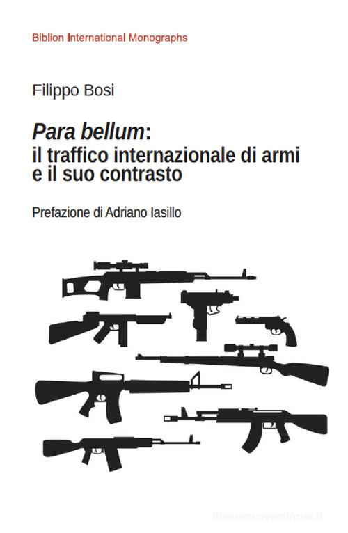 Para bellum: il traffico internazionale di armi e il suo contrasto di Filippo Bosi edito da Biblion