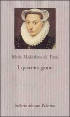 I quaranta giorni di Maria Maddalena de' Pazzi (santa) edito da Sellerio Editore Palermo