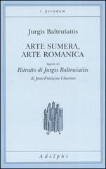 Arte sumera, arte romanica-Ritratto di Jurgis Baltrusaitis di Jurgis Baltrusaitis, Jean-François Chevrier edito da Adelphi