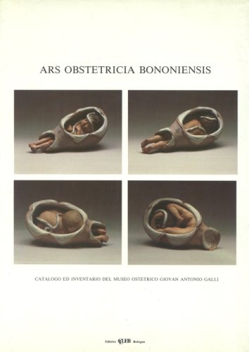 Ars obstetricia bononiensis. Catalogo ed inventario del Museo ostetrico G. A. Galli edito da CLUEB
