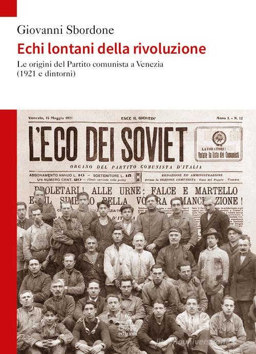 Echi lontani della rivoluzione. Le origini del Partito comunista a Venezia (1921 e dintorni) di Giovanni Sbordone edito da Cierre edizioni