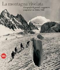 La montagna rivelata. Fotografie di grandi viaggiatori tra '800 e '900. Ediz. illustrata di Chiara Dall'Olio edito da Skira