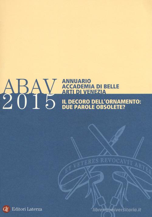 Annuario Accademia di Belle arti di Venezia 2015. Il decoro dell'ornamento: due parole obsolete? edito da Laterza