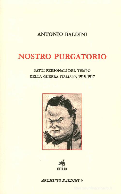 Nostro purgatorio. Fatti personali del tempo della guerra italiana 1915-1917 di Antonio Baldini edito da Metauro