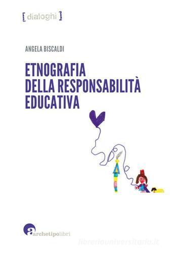 Etnografia della responsabilità educativa di Angela Biscaldi edito da Archetipo Libri