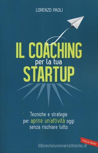 Il coaching per la tua startup. Tecniche e strategie per aprire un'attività oggi senza rischiare tutto di Lorenzo Paoli edito da Vallardi A.