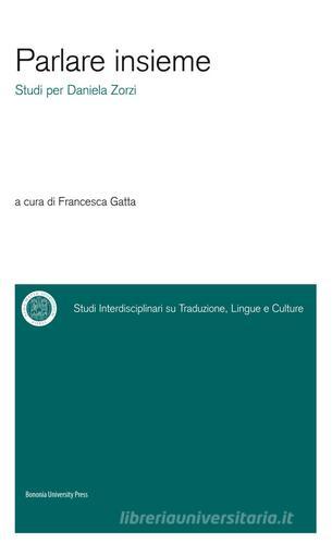 Parlare insieme. Studi per Daniela Zorzi di Francesca Gatta edito da Bononia University Press