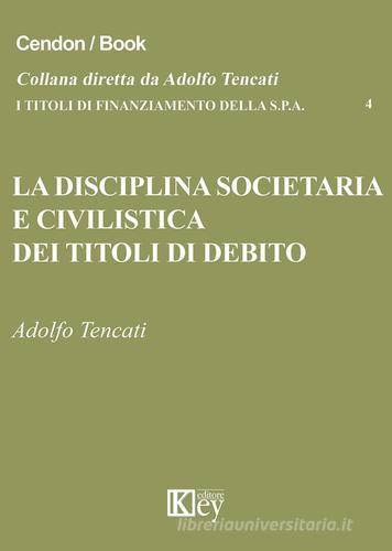 La disciplina societaria e civilistica dei titoli di debito di Adolfo Tencati edito da Key Editore