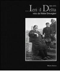 ... Ieri il Delta. Visto da Walter Breveglieri 1950-1970 di Walter Breveglieri edito da Minerva Edizioni (Bologna)