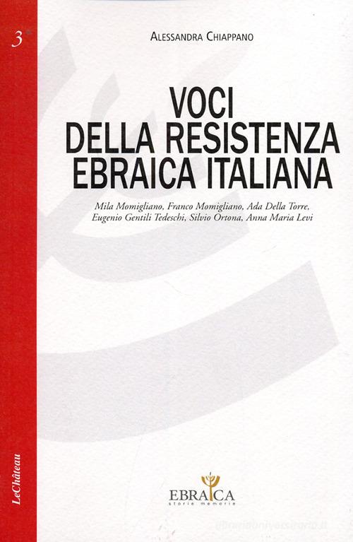 Voci della resistenza ebraica italiana. Mila Momigliano, Franco Momigliano, Ada Della Torre, Eugenio Gentili Tedeschi, Silvio Ortona, Annamaria Levi di Alessandra Chiappano edito da Le Château Edizioni