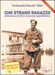 Che strano ragazzo. Dalla sacca del Don al carcere repubblichino di Ferdinando Silla Pascolo edito da Aviani & Aviani editori