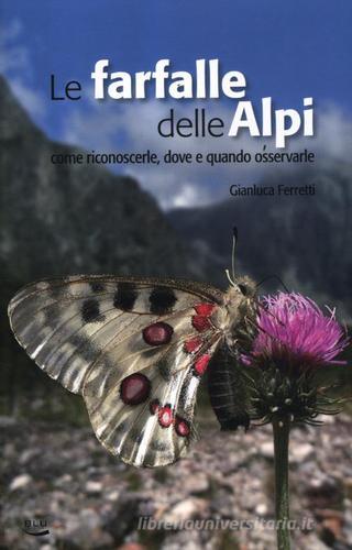 Le farfalle delle Alpi. Come riconoscerle, dove e quando osservarle di Gianluca Ferretti edito da Blu Edizioni