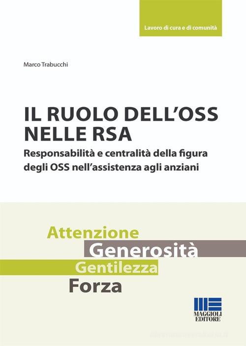 Il ruolo dell'OSS nelle RSA. Responsabilità e centralità della figura degli OSS nell'assistenza agli anziani di Marco Trabucchi edito da Maggioli Editore